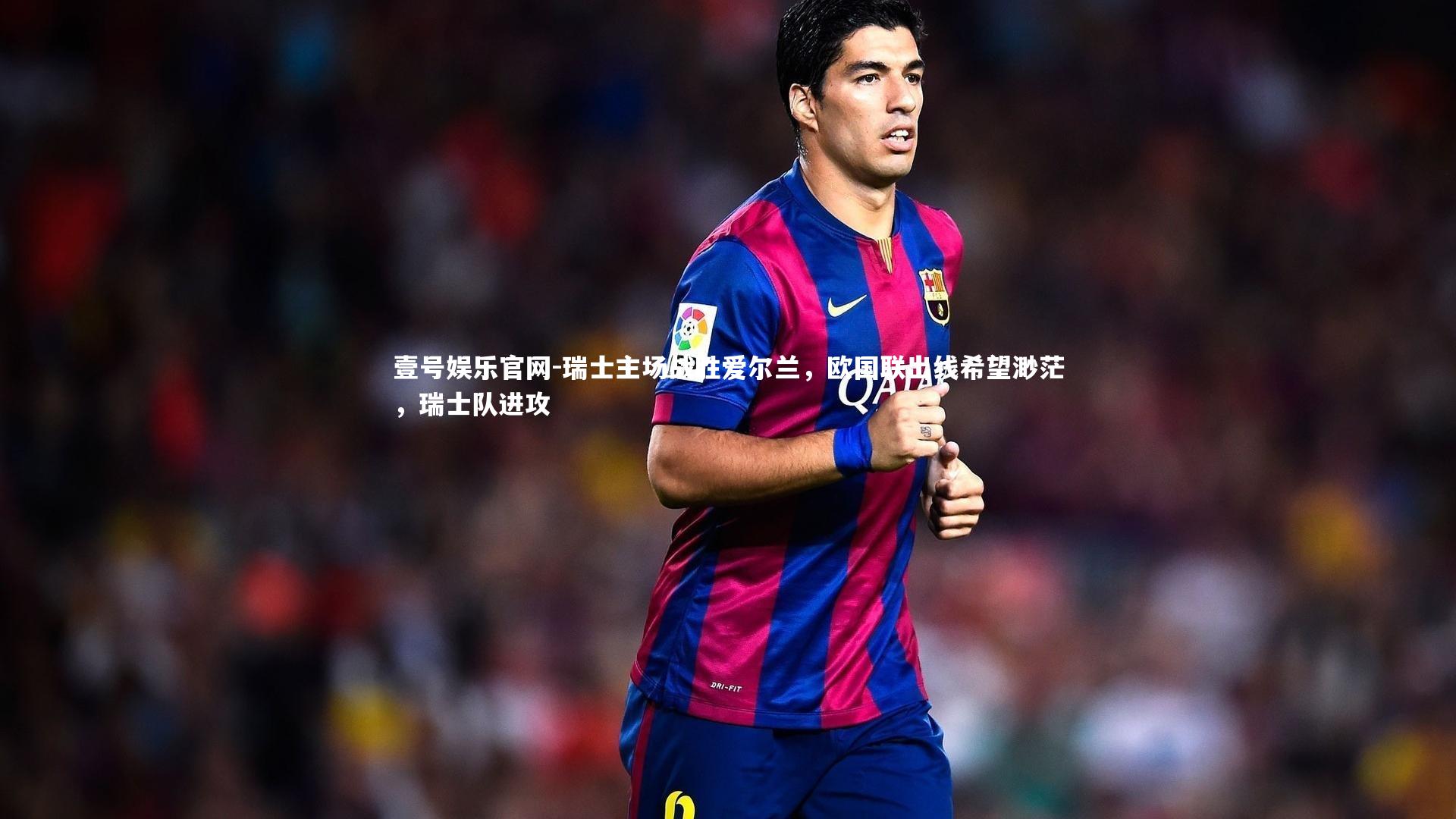 瑞士主场战胜爱尔兰，欧国联出线希望渺茫，瑞士队进攻