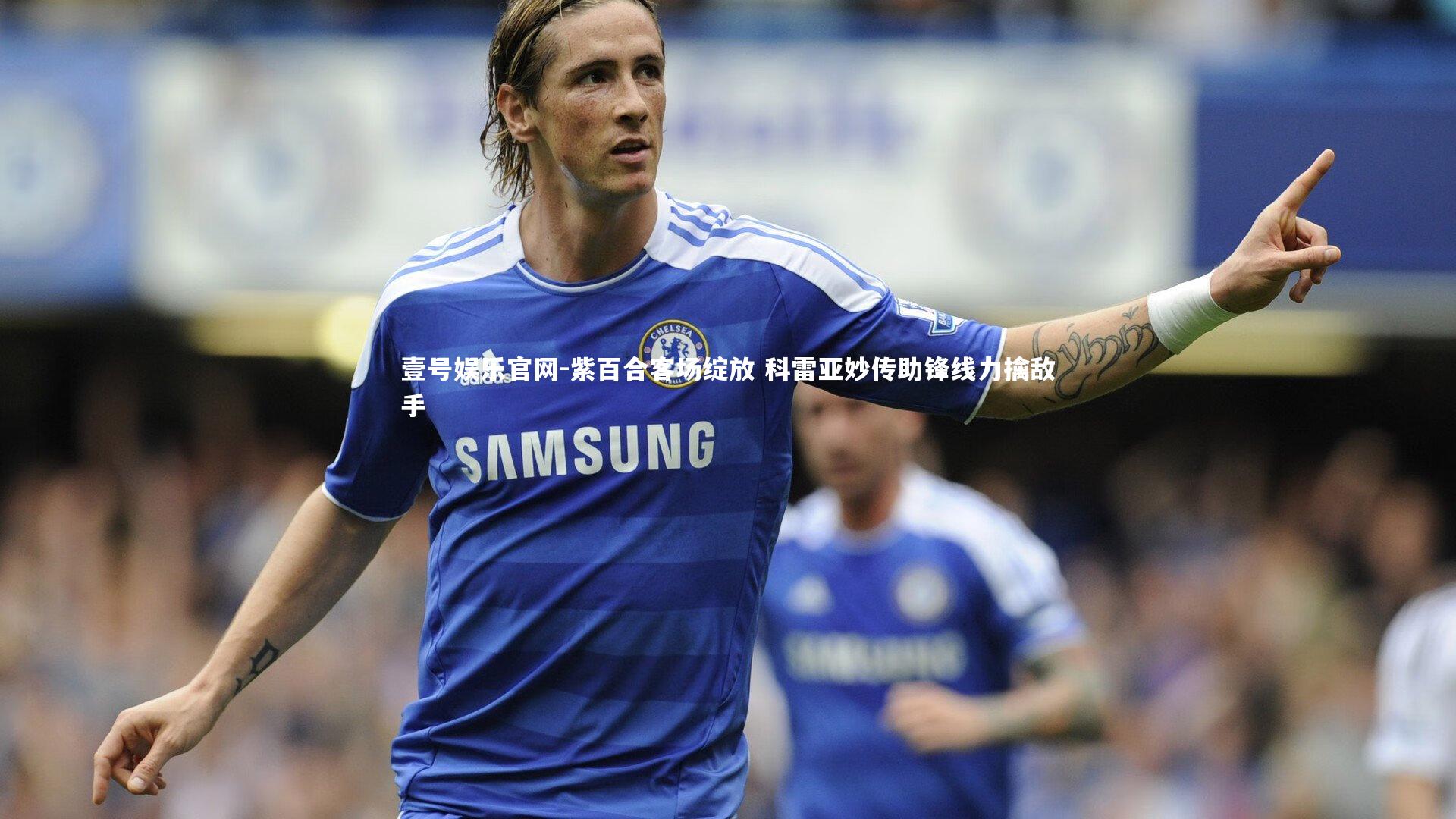 紫百合客场绽放 科雷亚妙传助锋线力擒敌手