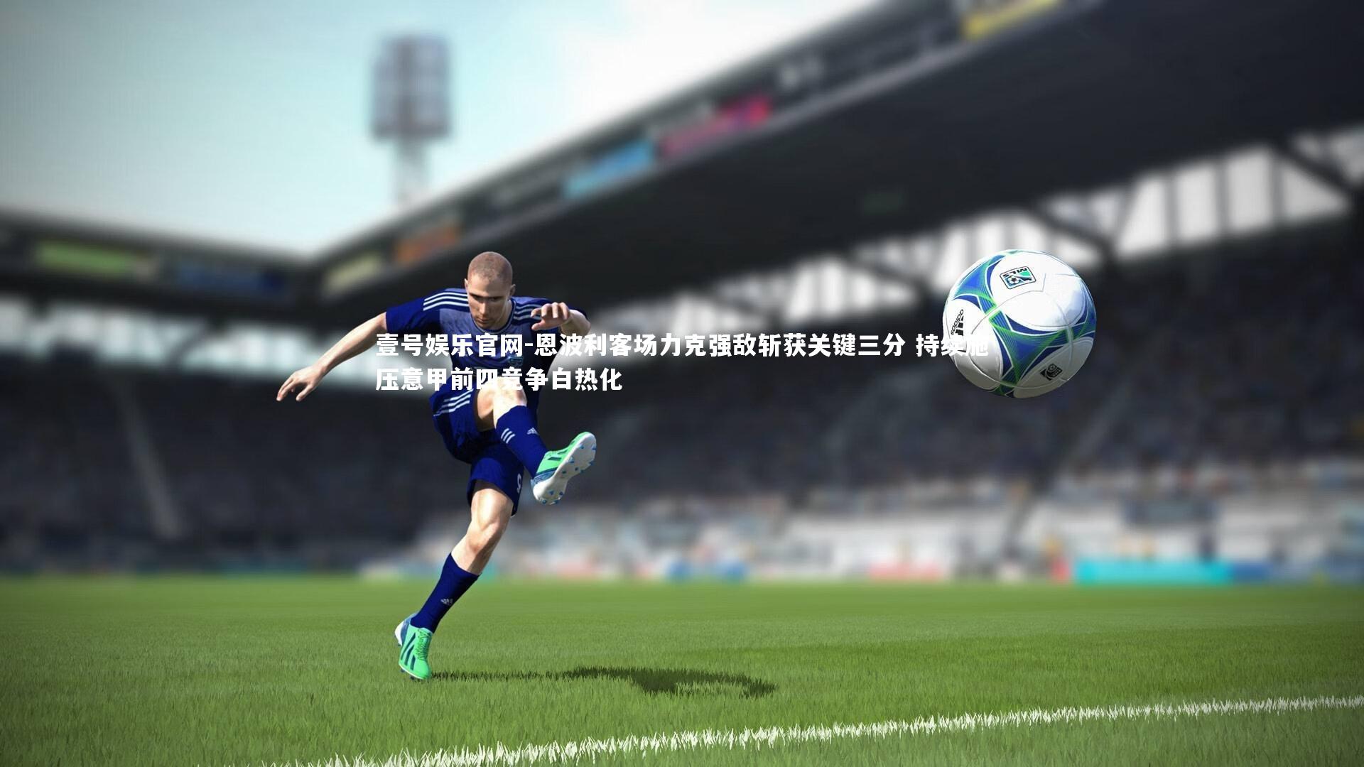 恩波利客场力克强敌斩获关键三分 持续施压意甲前四竞争白热化