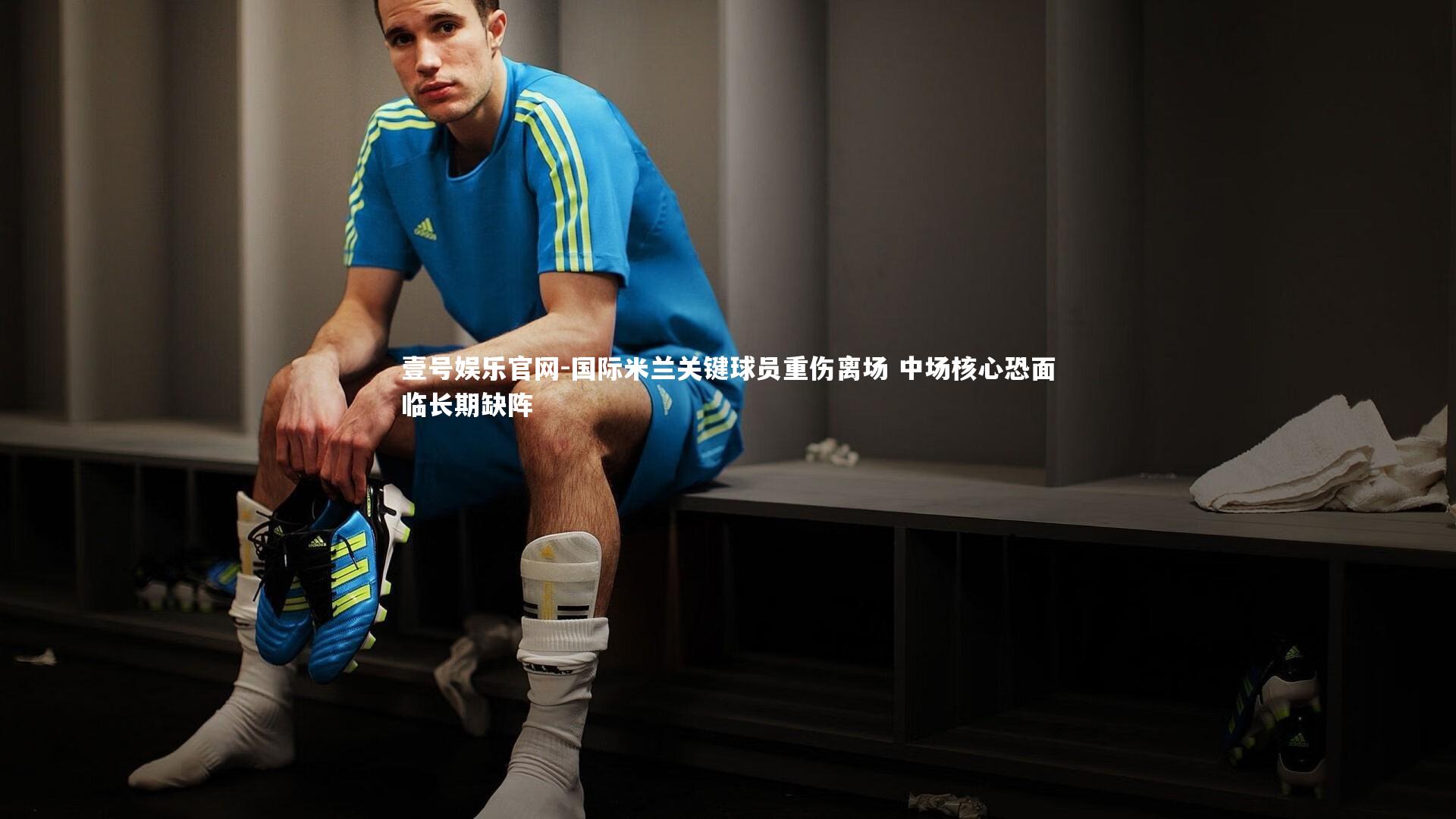 国际米兰关键球员重伤离场 中场核心恐面临长期缺阵