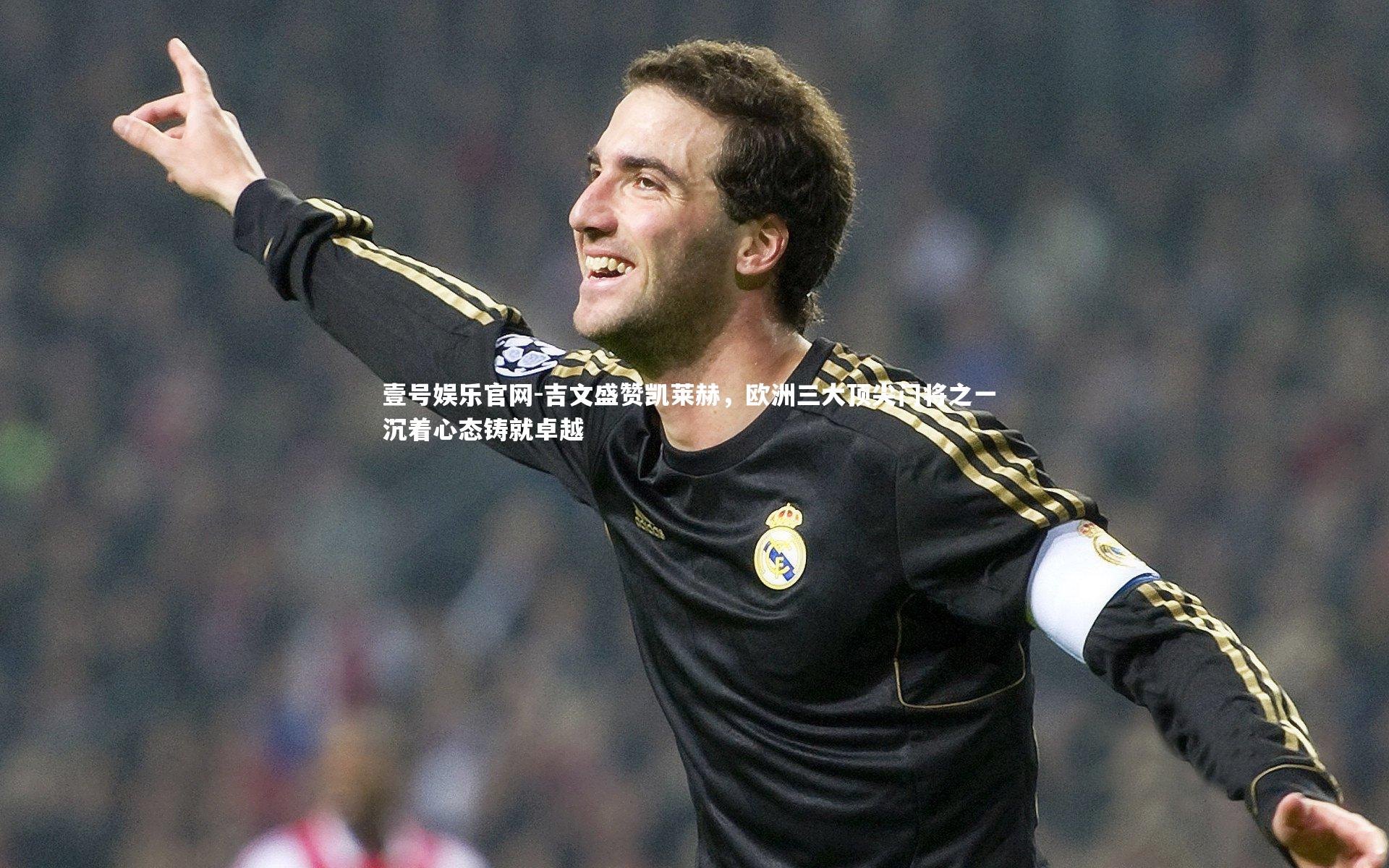 吉文盛赞凯莱赫,欧洲三大顶尖门将之一 沉着心态铸就卓越