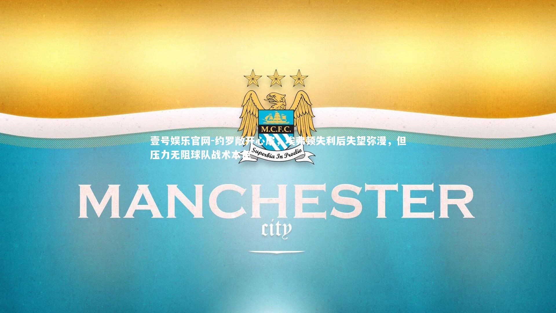 约罗敞开心扉,埃弗顿失利后失望弥漫,但压力无阻球队战术本色